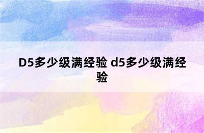 D5多少级满经验 d5多少级满经验